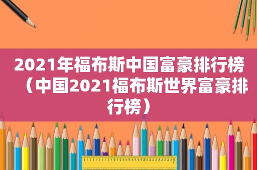 2021年福布斯中国富豪排行榜（中国2021福布斯世界富豪排行榜）