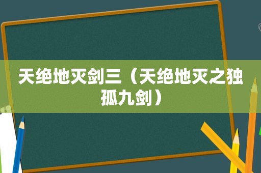 天绝地灭剑三（天绝地灭之独孤九剑）