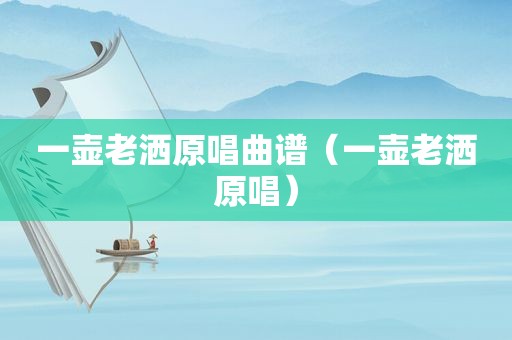 一壶老洒原唱曲谱（一壶老洒原唱）