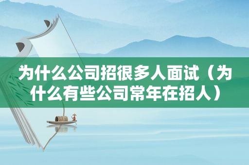 为什么公司招很多人面试（为什么有些公司常年在招人）