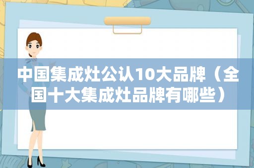 中国集成灶公认10大品牌（全国十大集成灶品牌有哪些）