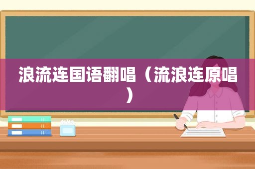 浪流连国语翻唱（流浪连原唱）