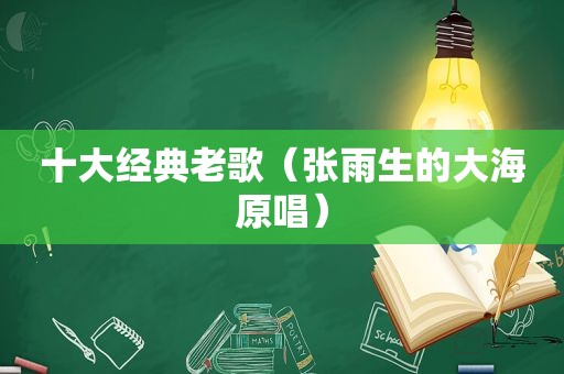 十大经典老歌（张雨生的大海原唱）