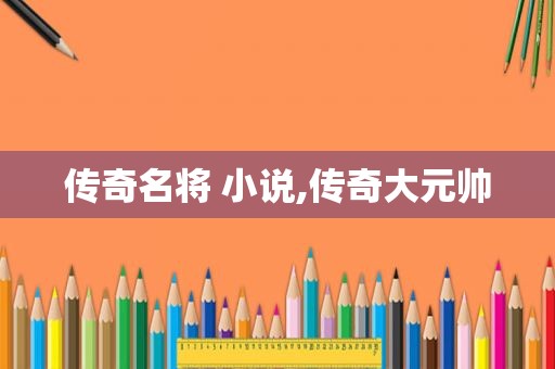 传奇名将 小说,传奇大元帅