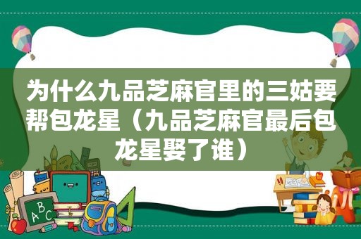 为什么九品芝麻官里的三姑要帮包龙星（九品芝麻官最后包龙星娶了谁）