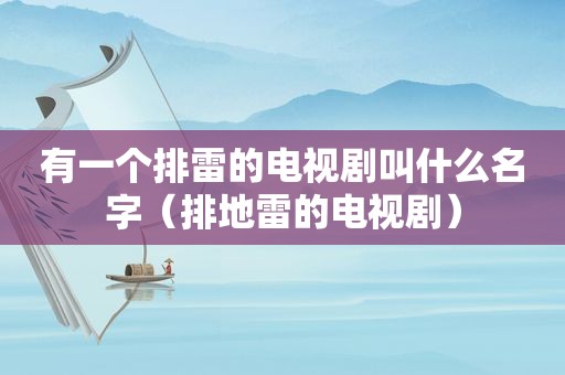 有一个排雷的电视剧叫什么名字（排地雷的电视剧）