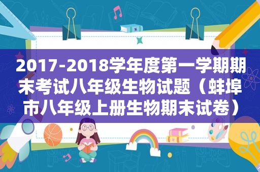 2017-2018学年度第一学期期末考试八年级生物试题（蚌埠市八年级上册生物期末试卷）