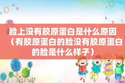 脸上没有胶原蛋白是什么原因（有胶原蛋白的脸没有胶原蛋白的脸是什么样子）