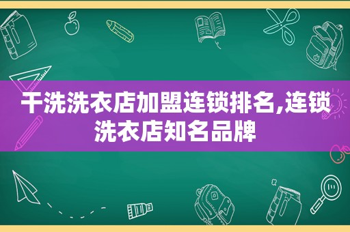 干洗洗衣店加盟连锁排名,连锁洗衣店知名品牌