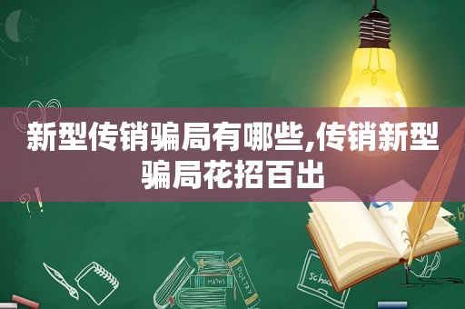 新型传销骗局有哪些,传销新型骗局花招百出