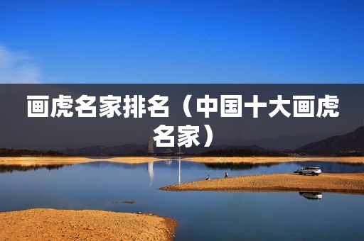 画虎名家排名（中国十大画虎名家）