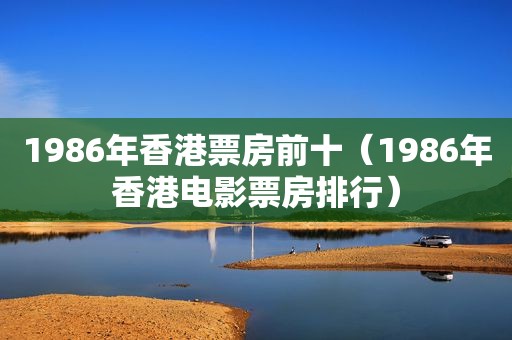 1986年香港票房前十（1986年香港电影票房排行）