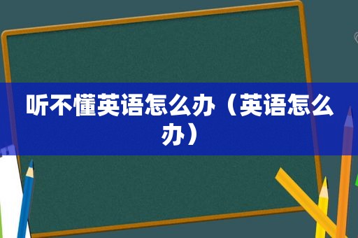 听不懂英语怎么办（英语怎么办）