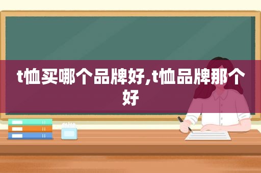 t恤买哪个品牌好,t恤品牌那个好