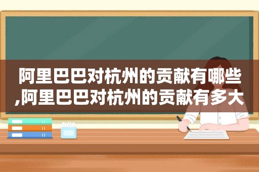 阿里巴巴对杭州的贡献有哪些,阿里巴巴对杭州的贡献有多大