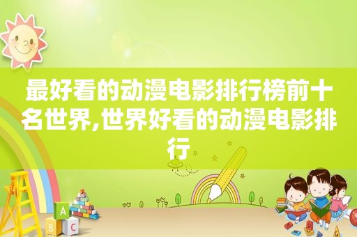 最好看的动漫电影排行榜前十名世界,世界好看的动漫电影排行