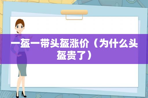 一盔一带头盔涨价（为什么头盔贵了）