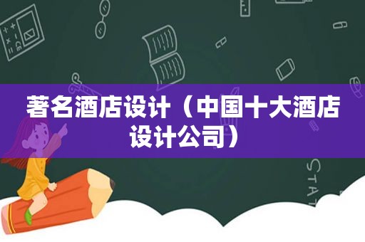 著名酒店设计（中国十大酒店设计公司）