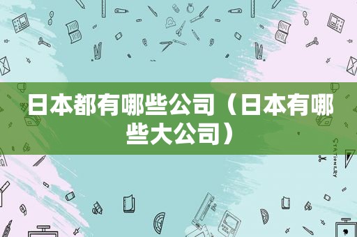 日本都有哪些公司（日本有哪些大公司）