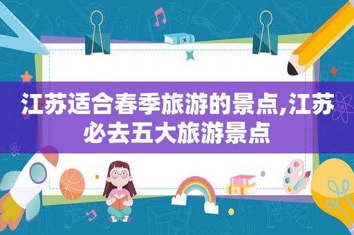 江苏适合春季旅游的景点,江苏必去五大旅游景点