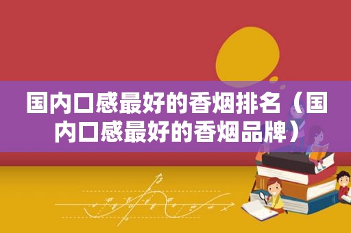 国内口感最好的香烟排名（国内口感最好的香烟品牌）  第1张