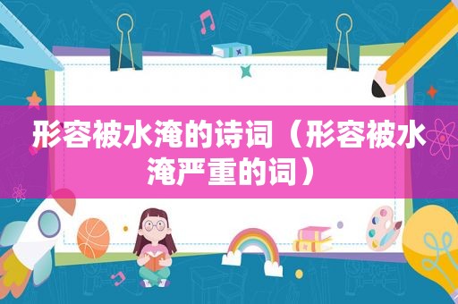 形容被水淹的诗词（形容被水淹严重的词）