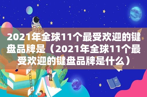 2021年全球11个最受欢迎的键盘品牌是（2021年全球11个最受欢迎的键盘品牌是什么）