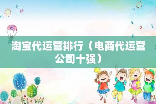 淘宝代运营排行（电商代运营公司十强）