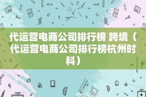 代运营电商公司排行榜 跨境（代运营电商公司排行榜杭州时科）