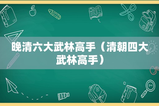 晚清六大武林高手（清朝四大武林高手）