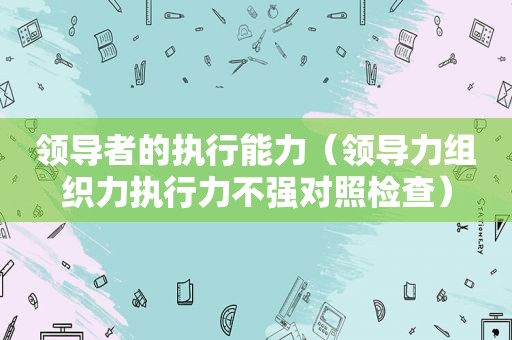 领导者的执行能力（领导力组织力执行力不强对照检查）