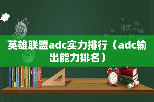 英雄联盟adc实力排行（adc输出能力排名）