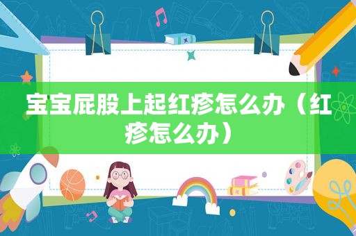 宝宝 *** 上起红疹怎么办（红疹怎么办）