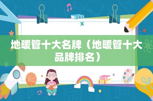 地暖管十大名牌（地暖管十大品牌排名）