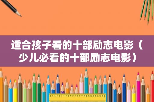 适合孩子看的十部励志电影（少儿必看的十部励志电影）