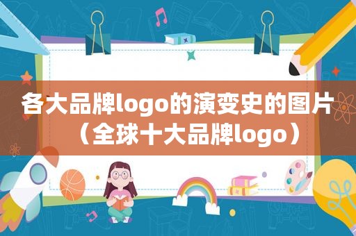 各大品牌logo的演变史的图片（全球十大品牌logo）