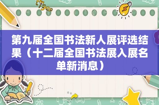 第九届全国书法新人展评选结果（十二届全国书法展入展名单新消息）