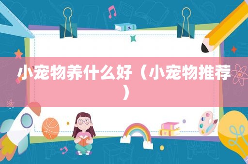 小宠物养什么好（小宠物推荐）