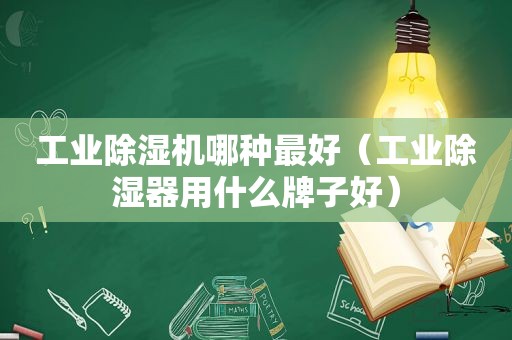 工业除湿机哪种最好（工业除湿器用什么牌子好）