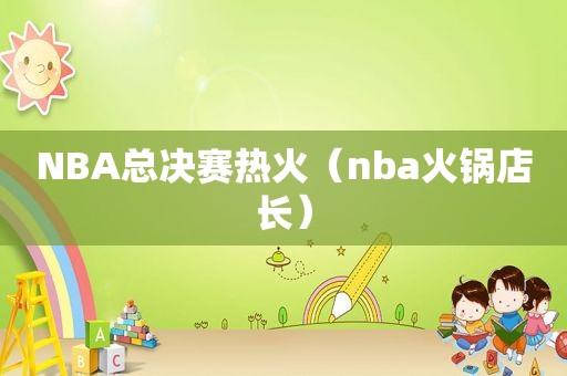 NBA总决赛热火（nba火锅店长）