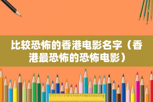 比较恐怖的香港电影名字（香港最恐怖的恐怖电影）