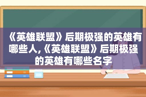 《英雄联盟》后期极强的英雄有哪些人,《英雄联盟》后期极强的英雄有哪些名字