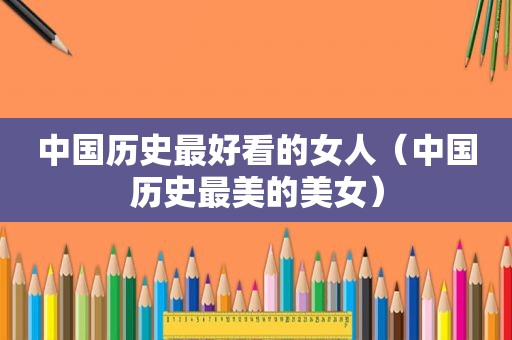 中国历史最好看的女人（中国历史最美的美女）