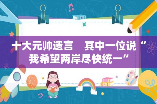 十大元帅遗言　其中一位说“我希望两岸尽快统一”