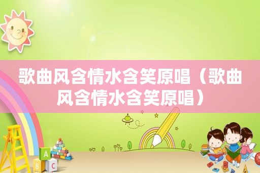 歌曲风含情水含笑原唱（歌曲风含情水含笑原唱）
