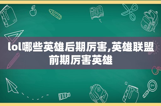 lol哪些英雄后期厉害,英雄联盟前期厉害英雄