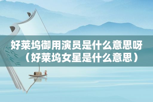好莱坞御用演员是什么意思呀（好莱坞女星是什么意思）
