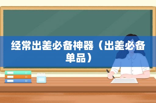 经常出差必备神器（出差必备单品）