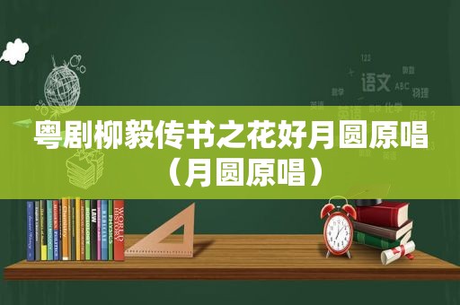 粤剧柳毅传书之花好月圆原唱（月圆原唱）