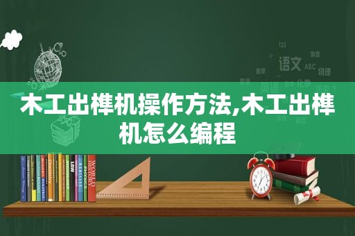木工出榫机操作方法,木工出榫机怎么编程